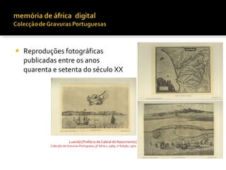    Reproduções fotográficas
    publicadas entre os anos
    quarenta e setenta do século XX




                          Luanda [Prefácio de Cabral do Nascimento]
            Colecção de Gravuras Portuguesa, 9ª Série s, 1969; 2ª Edição, 1970
 