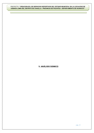 pág. 25
PROYECTO: “CREACION DE LOS SERVICIOS DEPORTIVOS DEL ESTADIO MUNICIPAL EN LA LOCALIDAD DE
CEBADA LOMA DEL DISTRITO DE CHAGLLA - PROVINCIA DE PACHITEA - DEPARTAMENTO DE HUANUCO”.
V. ANÁLISIS SISMICO
 