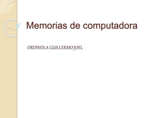 Memorias de computadora
ORDINOLA GUILLERMO JOEL
 