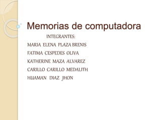 Memorias de computadora
INTEGRANTES:
MARIA ELENA PLAZA BRENIS
FATIMA CESPEDES OLIVA
KATHERINE MAZA ALVAREZ
CARILLO CARILLO MEDALITH
HUAMAN DIAZ JHON
 