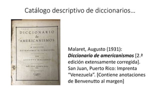 Catálogo descriptivo de diccionarios…
Malaret, Augusto (1931):
Diccionario de americanismos [2.ª
edición extensamente corr...