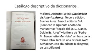 Catálogo descriptivo de diccionarios…
Malaret, Augusto (1946): Diccionario
de Americanismos. Tercera edición.
Buenos Aires...