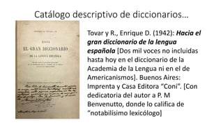 Catálogo descriptivo de diccionarios…
Tovar y R., Enrique D. (1942): Hacia el
gran diccionario de la lengua
española [Dos ...