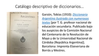 Catálogo descriptivo de diccionarios…
Garzón, Tobías (1910): Diccionario
Argentino ilustrado con numerosos
textos [por T. ...