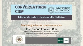 Muchas gracias por vuestra atención
José Ramón Carriazo Ruiz
UNED – Facultad de Filología / Universidad del Pacífico
Depar...