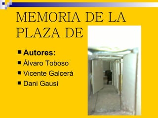 MEMORIA DE LA
PLAZA DE TOROS
 Autores:
 Álvaro Toboso
 Vicente Galcerá
 Dani Gausí
 