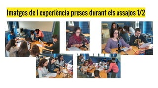 Imatges de l’experiència preses durant els assajos 1/2
 