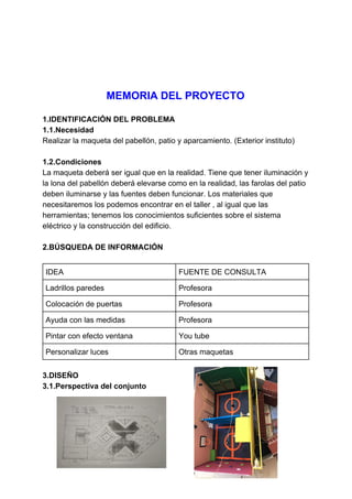MEMORIA DEL PROYECTO
1.IDENTIFICACIÓN DEL PROBLEMA
1.1.Necesidad
Realizar la maqueta del pabellón, patio y aparcamiento. (...