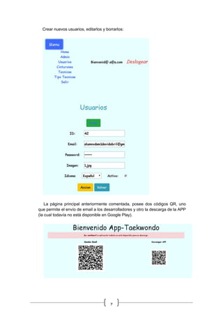 7
Crear nuevos usuarios, editarlos y borrarlos:
La página principal anteriormente comentada, posee dos códigos QR, uno
que permite el envío de email a los desarrolladores y otro la descarga de la APP
(la cual todavía no está disponible en Google Play).
 