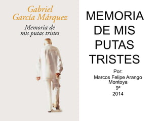 MEMORIA 
DE MIS 
PUTAS 
TRISTES 
Por: 
Marcos Felipe Arango 
Montoya 
9ª 
2014 
 