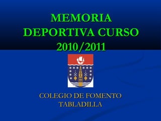MEMORIA
DEPORTIVA CURSO
    2010/2011


  COLEGIO DE FOMENTO
      TABLADILLA
 