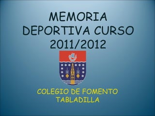 MEMORIA
DEPORTIVA CURSO
    2011/2012


  COLEGIO DE FOMENTO
      TABLADILLA
 