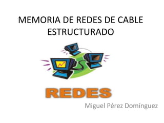 MEMORIA DE REDES DE CABLE ESTRUCTURADO Miguel Pérez Domínguez 