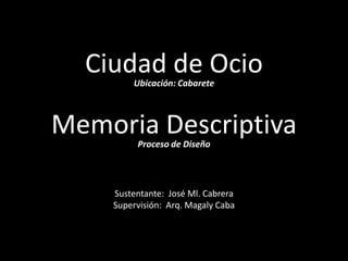 Ciudad de Ocio Ubicación: Cabarete Memoria Descriptiva Proceso de Diseño Sustentante:  José Ml. Cabrera Supervisión:  Arq. MagalyCaba 