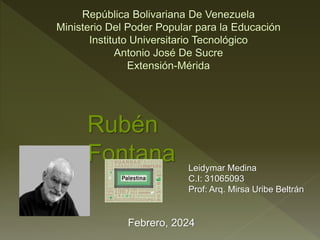 Rubén
Fontana
Febrero, 2024
Leidymar Medina
C.I: 31065093
Prof: Arq. Mirsa Uribe Beltrán
 