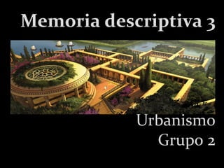 Memoria descriptiva 3

Urbanismo
Grupo 2

 