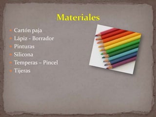  Cartón paja
 Lápiz - Borrador
 Pinturas
 Silicona
 Temperas – Pincel
 Tijeras

 