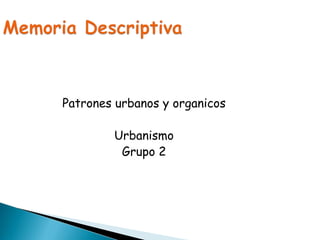 Patrones urbanos y organicos
Urbanismo
Grupo 2
 