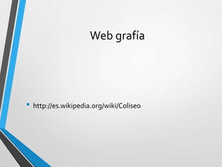 Web grafía
• http://es.wikipedia.org/wiki/Coliseo
 