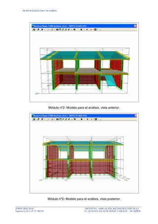 MUNICIPALIDAD DIST. HUAMBOS
Módulo nº2- Modelo para el análisis, vista anterior.
Módulo nº2- Modelo para el análisis, vista posterior.
EDWIN DÍAZ DÍAZ PROYECTO: “AMPLIACIÓN, RECONSTRUCCIÓN DE LA
Ingeniero Civil C.I.P. N° 080758 I.E. AUGUSTO SALAZAR BONDY YAMALUC – HUAMBOS
”
 