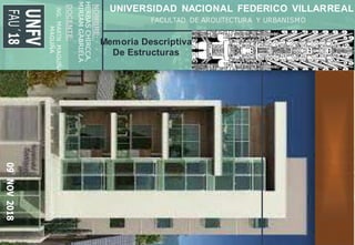 

09NOV2018
NOMBRE:
HERBASCHIRCCA,
MIRIAMGABRIELA
DOCENTE:
ING.MARTINMAGUIÑA
MAGUIÑA
UNFV
FAU´18 UNIVERSIDAD NACIONAL FEDERICO VILLARREAL
FACULTAD DE ARQUITECTURA Y URBANISMO
Memoria Descriptiva
De Estructuras
 