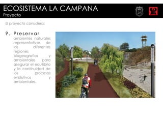 ECOSISTEMA LA CAMPANA
Proyecto

 El proyecto considera:

 9. Preservar
     ambientes naturales
     representativos de
     las        diferentes
     regiones
     biogeografías        y
     ambientales     para
     asegurar el equilibrio
     y la continuidad de
     los         procesos
     evolutivos           y
     ambientales.
 