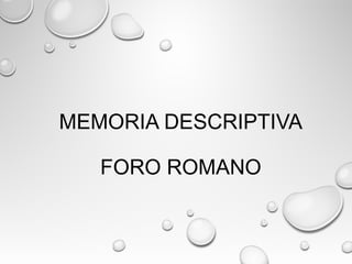 MEMORIA DESCRIPTIVA
FORO ROMANO
 