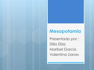 Mesopotamia
Presentado por :
Dilia Díaz
Maribel García
Valentina Llanos
 