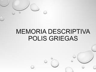 MEMORIA DESCRIPTIVA
POLIS GRIEGAS
 