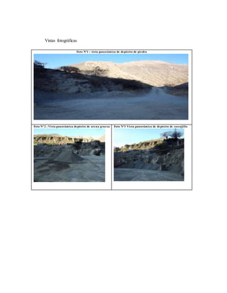 Vistas fotográficas
Foto N°1 : vista panorámica de depósito de piedra
Foto N°2 : Vista panorámica depósito de arena gruesa Foto N°3 Vista panorámica de depósito de cascajillo
 