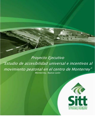 Proyecto Ejecutivo
“Estudio de accesibilidad universal e incentivos al
movimiento peatonal en el centro de Monterrey”
Monterrey, Nuevo León
 