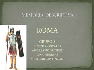 ROMA
    GRUPO 8
 LIZETH GONZALES
ANDREA RODRIGUEZ
   LINA HUERTAS
GUILLERMOP PINZON
 
