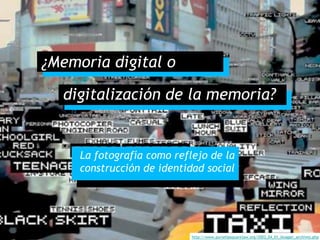 ¿Memoria digital o
digitalización de la memoria?

La fotografía como reflejo de la
construcción de identidad social

http://www.purselipsquarejaw.org/2003_04_01_blogger_archives.php

 