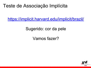 Teste de Associação Implícita

  https://implicit.harvard.edu/implicit/brazil/

            Sugerido: cor da pele

                Vamos fazer?
 