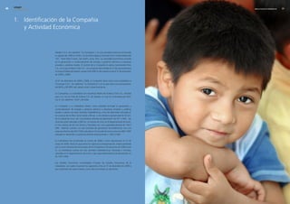 edegel09
     INFORME ANUAL                                                                                            RESULTADOS ECONÓMICOS   9




     1. Identificación de la Compañia
        y Actividad Económica



                     Edegel S.A.A. (en adelante “la Compañía”), es una sociedad anónima constituida
                     en agosto de 1996 en el Perú. Su domicilio legal es Avenida Víctor Andrés Belaúnde
                     147 - Torre Real Cuatro, San Isidro, Lima, Perú. Su actividad económica consiste
                     en la generación y comercialización de energía y potencia eléctrica a empresas
                     privadas y públicas locales. El control de la Compañía lo ejerce Generandes Perú
                     S.A., en la que Endesa Chile S.A., una empresa domiciliada en Chile que pertenece
                     al Grupo Endesa de España, posee el 60.998 % del capital social al 31 de diciembre
                     de �009 y �008.

                     Al 31 de diciembre de �009 y �008, la Compañía tiene como única subsidiaria a
                     Chinango S.A.C. (en adelante “la Subsidiaria”), en la que tiene una participación
                     del 80% y 99.99% del capital social, respectivamente.

                     La Compañía y su Subsidiaria son empresas filiales de Endesa Chile S.A., entidad
                     que a su vez es filial de Endesa S.A. de España, la cual es controlada por Enel,
                     S.p.A. (en adelante “Enel”) de Italia.

                     La Compañía y su Subsidiaria tienen como actividad principal la generación y
                     comercialización de energía y potencia eléctrica a empresas privadas y públicas
                     locales y cuenta con siete centrales hidroeléctricas, cinco de ellas están ubicadas en
                     las cuencas de los Ríos Santa Eulalia y Rímac, a una distancia aproximada de 50 Km.
                     de la ciudad de Lima, con una potencia efectiva de generación de 551.� MW. Las
                     otras dos están ubicadas a �80 km. al noreste de Lima, en el departamento de Junín,
                     en las cuencas de los ríos Tarma y Tulumayo con una capacidad efectiva de 193.5
                     MW. Además cuentan con dos centrales de generación termoeléctricas: con una
                     potencia efectiva de 4�9.7 MW, ubicada en el Cercado de Lima y otra con 49�.7 MW
                     ubicada en Ventanilla. La potencia efectiva total asciende a 1,667.� MW.

                     La Subsidiaria fue constituida en marzo de �008 e inició operaciones el 31 de
                     mayo de �009, fecha en que entró en vigencia la reorganización simple aprobada
                     por la Junta General de Accionistas de la Compañía el 30 de enero de �009 (nota
                     �). La Subsidiaria cuenta con dos centrales hidroeléctricas (Yanango y Chimay),
                     ubicadas en el departamento de Junín, cuya capacidad efectiva de generación es
                     de 193.5 MW.

                     Los estados financieros consolidados incluyen los estados financieros de la
                     Subsidiaria, los cuales muestran las siguientes cifras al 31 de diciembre de �009 y
                     por el período de nueve meses y ocho días terminado en esa fecha:
 