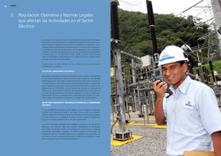 edegel09
     INFORME ANUAL                                                                                            RESULTADOS ECONÓMICOS      




     3. Regulación Operativa y Normas Legales
        que afectan las Actividades en el Sector
        Eléctrico

                     La Compañía y su Subsidiaria están comprendidas dentro del ámbito de aplicación
                     de diversas normas que regulan su actividad. El incumplimiento de dichas normas
                     puede acarrear la imposición de sanciones a la Compañía y su Subsidiaria, que la
                     afectarían tanto económica como operativamente. La Gerencia de la Compañía y
                     su Subsidiaria a través de sus áreas comercial, de explotación y de asesoría legal,
                     monitorea y evalúa el cumplimiento de las normas y los reclamos que se presentan
                     y considera que, al 31 de diciembre de �009 y �008, no existen situaciones que
                     deban ser divulgadas o provisionadas en los estados financieros, excepto por las
                     indicadas en la nota 35 de este informe.

                     A continuación, un breve resumen de las principales normas que afectan las
                     actividades de la Compañía:

                     (a) ley De concesiones eléctricas

                     De acuerdo con la Ley de Concesiones Eléctricas, el sector eléctrico está dividido
                     en tres grandes subsectores, cada uno de los cuales comprende una actividad
                     distinta: generación, transmisión y distribución de electricidad. Según dicha ley y la
                     “Ley para Asegurar el Desarrollo Eficiente de la Generación Eléctrica”, la operación
                     de las centrales de generación y de los sistemas de transmisión se sujetan a las
                     disposiciones del COES-SINAC, con la finalidad de coordinar su operación al
                     mínimo costo, preservando la seguridad del abastecimiento de energía eléctrica
                     y el mejor aprovechamiento de los recursos energéticos, así como la planificación
                     del desarrollo del SEIN y la administración del Mercado de Corto Plazo. El COES-
                     SINAC valoriza las transferencias de potencia y energía entre los generadores.

                     (b) ley Para asegurar el Desarrollo eficiente De la generación
                     eléctrica

                     En julio de �006 se promulgó la Ley N° �883�, Ley para Asegurar el Desarrollo
                     Eficiente de la Generación Eléctrica, que tiene como uno de sus principales
                     objetivos asegurar la suficiencia de generación eficiente que reduzca la exposición
                     del sistema eléctrico a la volatilidad de precios, así como adoptar medidas para
                     propiciar la efectiva competencia en el mercado de generación.

                     Una de las principales novedades que introdujo la norma es el mecanismo de
                     licitaciones que deberán seguir las empresas distribuidoras de electricidad
                     para efectos de celebrar contratos de suministro de electricidad con empresas
                     generadoras destinados a abastecer el servicio público de electricidad. Tal
                     disposición tiene por finalidad establecer un mecanismo que promueva las
                     inversiones en nueva capacidad de generación a través de la contratación a largo
                     plazo y a precios firmes con empresas distribuidoras.

                                                                                                                     Christian Torres,
                                                                                                                    Central Yanango.
 