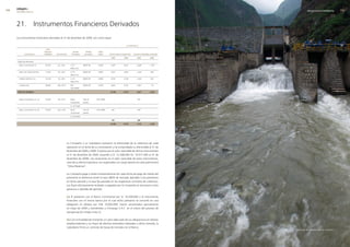 0   edegel09
      INFORME ANUAL                                                                                                                                                           RESULTADOS ECONÓMICOS       09




      �1. Instrumentos Financieros Derivados
      Los instrumentos financieros derivados al 31 de diciembre de �009, son como sigue:

                                                                                                                           en miles de s/.

                                       valor
                                      nominal                       deuda        Partida     valor
               contraparte            us$(000)   vencimiento      Protegida     protegida    fijado    Pasivo (activo) registrado   Ganancia (Pérdida) realizada

                                                                                                        2009            2008            2009           2008

       Swap Tasa de Interés:

       - Banco Continental S.A.        �5,550     Dic. �01�      C.O.F.        LIBOR 3M      4.90%      5,343           8,�47          -3,�86         -1,455
                                                                 (Nota ��.c)

       - Banco de Crédito del Perú     11,356     Dic. �01�      C.O.F.        LIBOR 3M      4.48%      �,047           4,050          -1,305          -446
                                                                 (Nota ��.c)

       - Citibank del Perú S.A.        14,194     Dic. �01�      C.O.F.        LIBOR 3M      4.48%      �,559           3,109          -1,6�9          -553
                                                                 (Nota ��.c)

       - Citibank N.A.                 30,000     Mar. �013      BCP           LIBOR 3M      3.�9%      �,8�0           4,165          -1,981          -115
                                                                 US$ 30MM

       sWaP de moneda                                                                                  12,769          19,571          -8,201         -2,569



       - Banco Continental S.A. (a)    10,000     Feb. �01�      Banco         Tipo de      US$ 10MM       -                 -          �81               -
                                                                 Continental   cambio

                                                                 S/. 3�.5 MM

       - Banco Continental S.A. (b)    10,000     Ago. �01�      Banco         Tipo de      US$ 10MM    -461                 -          404               -
                                                                 Continental   cambio

                                                                 S/. �9.4 MM

                                                                                                        -461                 -          685                   -

                                                                                                       12,308          19,571          -7,516         -2,569




                                                              La Compañía y su Subsidiaria evaluaron la efectividad de la cobertura de cada
                                                              operación en la fecha de su contratación y ha comprobado su efectividad al 31 de
                                                              diciembre de �009 y �008. El pasivo por el valor razonable de dichos instrumentos
                                                              al 31 de diciembre de �009, ascendió a S/. 1�,308,000 (S/. 19,571,000 al 31 de
                                                              diciembre de �008). Las variaciones en el valor razonable de estos instrumentos,
                                                              neto de su efecto impositivo, son registradas con cargo (abono) al rubro patrimonial
                                                              “Otras Reservas”.

                                                              La Compañía paga o recibe trimestralmente (en cada fecha de pago de interés del
                                                              préstamo) la diferencia entre la tasa LIBOR de mercado aplicable a los préstamos
                                                              en dicho periodo y la tasa fija pactada en los respectivos contratos de cobertura.
                                                              Los flujos efectivamente recibidos o pagados por la Compañía se reconocen como
                                                              ganancia o pérdida del período.

                                                              (a) El préstamo con el Banco Continental por S/. 3�,500,000 y el instrumento
                                                              financiero con el mismo banco por el cual dicho préstamo se convirtió en una
                                                              obligación en dólares por US$ 10,000,000, fueron amortizados parcialmente
                                                              en mayo de �009 y transferidos a Chinango S.A.C. en el marco del proceso de
                                                              reorganización simple (nota �).

                                                              (b) Con la finalidad de mantener un calce adecuado de sus obligaciones en dólares
                                                              estadounidenses y sus flujos de efectivo estimados indexados a dicha moneda, la
                                                              Subsidiaria firmó un contrato de Swap de moneda con el Banco
                                                                                                                                                                   Descarga de la presa Huinco, Huinco.
 