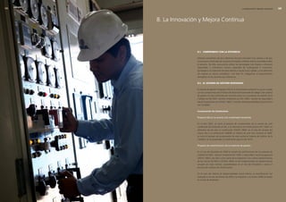 edegel09
      INFORME ANUAL                                                                    LA INNOVACIÓN Y MEJORA CONTINUA       




                      8. La Innovación y Mejora Continua




                                     8.1. comPromiso con la eficiencia

                                     Estamos conscientes de que utilizamos recursos naturales muy valiosos y de que
                                     los procesos industriales de nuestras actividades conllevan efectos inevitables sobre
                                     el entorno. Por ello, procuramos utilizar las tecnologías más limpias y eficientes
                                     disponibles, y orientamos nuestra capacidad de investigación e innovación
                                     tecnológica a la reducción de estos efectos a escala local y global, y a la obtención
                                     de mejoras en ahorro energético. Con este fin, integramos el asesoramiento
                                     energético en los servicios que ofrecemos.

                                     8.2. el sistema De gestión integraDo

                                     El sistema de gestión integrado (SGI) es la herramienta mediante la cual se cumple
                                     con los compromisos de la Política de Desarrollo Sostenible de Edegel. Este sistema
                                     de gestión ha sido certificado por terceras partes en sus sistemas de Gestión de la
                                     Calidad con ISO 9001, Gestión Ambiental con ISO 14001, Gestión de Seguridad y
                                     Salud Ocupacional con OHSAS 18001 y Gestión de Responsabilidad Social Interna
                                     con SA 8000.

                                     Incorporación de instalaciones

                                     Proyecto SGI en la central ciclo combinado Ventanilla

                                     En el año �007, se inició el proceso de incorporación de la central de ciclo
                                     combinado de Ventanilla al SGI, y se obtuvieron las certificaciones ISO 14001 en
                                     diciembre de ese año, la certificación OHSAS 18001 en el mes de octubre del
                                     mismo año y la certificación SA8000 en febrero de este año. Durante el �009,
                                     se inició el proceso de incorporación de esta central al Sistema de Gestión de la
                                     Calidad y se ha proyectado la certificación para el año �010.

                                     Proyecto de recertificación de los sistemas de gestión

                                     En el mes de diciembre de �009 se vencen las certificaciones de los sistemas de
                                     Calidad ISO 9001, Gestión Ambiental ISO 14001 y Seguridad y Salud Ocupacional
                                     OHSAS 18001, por ello y como parte de la migración a los nuevos requerimientos
                                     de las normas ISO 9001 y OHSAS 18001 se han implementado los requerimientos
                                     actuales de estas normas, procediéndose en el mes de Diciembre a iniciar el
                                     proceso de auditoría de recertificación.

                                     En el caso del sistema de Responsabilidad Social Interna, la recertificación fue
                                     realizada en el mes de febrero de �009 y la migración a la versión �008 se realizó
                                     en el mes de diciembre.
 