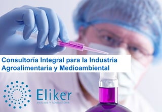 Consultoría Integral para la Industria
Agroalimentaria y Medioambiental




Eliker, análisis y consultoría   www.eliker.es   94.471.05.19
 