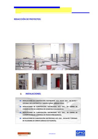 REDACCIÓN DE PROYECTOS:




           INSTALACIONES:


       INSTALACIONES DE CLIMATIZACIÓN, ELECTRICIDAD, ACS, SOLAR, GAS… EN NAVES Y
       OFICINAS EN EL SECTOR PP-21 “FUENTES CLARAS” (NISSAN ÁVILA).

       INSTALACIONES DE CLIMATIZACIÓN, ELECTRICIDAD, ACS, GAS… EN CENTRO DE
       CONSERVACIÓN DE CARRETERAS EN GOMECELLO (SALAMANCA).

       INSTALACIONES DE CLIMATIZACIÓN, ELECTRICIDAD, ACS, GAS… EN CENTRO DE
       CONSERVACIÓN DE CARRETERAS EN FRANDOVÍNEZ (BURGOS).

       INSTALACIONES DE CLIMATIZACIÓN, ELECTRICIDAD, ACS, GAS… EN NAVES Y OFICINAS
       EN VILLAMURIEL DE CERRATO (RENAULT DE PALENCIA).




                                            www.gpyo.es
 