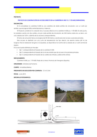 PROYECTO:

        PROYECTO DE CONSTRUCCIÓN DE ACCESO DIRECTO EN LA CARRETERA N-340, P.K. 1170+600 (TARRAGONA).

DESCRIPCIÓN:
     En la actualidad, la carretera N-340 es una carretera de doble sentido de circulación, con un carril por
sentido, que recoge el tráfico entre Barcelona y Valencia.
     El Proyecto consiste en la creación de un acceso directo en la carretera N-340 p.k. 1170+600. En este punto,
la carretera cuenta con dos carriles, uno por cada sentido de circulación, de 3,50 metros cada uno, es decir, con
una calzada de 7,00 m, además de los arcenes correspondientes.
     El tramo de actuación tiene una longitud de 201,00 metros y servirá para dar acceso a parcelas privadas.
     Este acceso se diseñará con una cuña de deceleración de tipo directo, de sesenta metros (60 m) de
longitud. Para la realización de giros a la izquierda, se dispondrá en el centro de la calzada de un carril central de
espera.
El acceso queda definido por tres ejes:
    •     Eje 1: correspondiente al trazado de la carretera N-340.
    •     Eje 2: correspondiente al trazado de la vía secundaria que da acceso a las parcelas privadas.
    •     Eje 3: correspondiente al trazado de los carriles de entrada y salida entre ambas.

EMPLAZAMIENTO:
     Carretera N-340, p.k. 1170+600, Platja de La Mora, Provincia de Tarragona (España).

ORGANISMO: Ministerio de Fomento.

CLIENTE: Inmobiliaria Betren.

PRESUPUESTO DE EJECUCIÓN POR CONTRATA: 121.415,18 €

FECHA: Junio 2010

REPORTAJE FOTOGRÁFICO:




                                                        www.gpyo.es
 