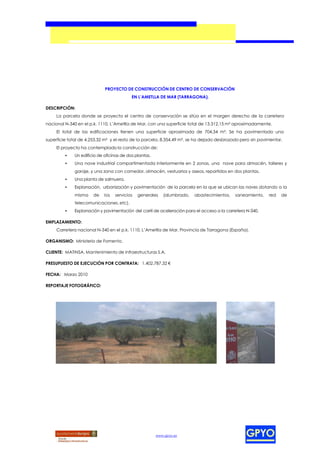 PROYECTO DE CONSTRUCCIÓN DE CENTRO DE CONSERVACIÓN
                                           EN L’AMETLLA DE MAR (TARRAGONA).

DESCRIPCIÓN:
     La parcela donde se proyecta el centro de conservación se sitúa en el margen derecho de la carretera
nacional N-340 en el p.k. 1110, L’Ametlla de Mar, con una superficie total de 13.312,15 m² aproximadamente.
     El total de las edificaciones tienen una superficie aproximada de 704,34 m². Se ha pavimentado una
superficie total de 4.253,32 m² y el resto de la parcela, 8.354,49 m², se ha dejado desbrozado pero sin pavimentar.
     El proyecto ha contemplado la construcción de:
         •    Un edificio de oficinas de dos plantas.
         •    Una nave industrial compartimentada interiormente en 2 zonas, una nave para almacén, talleres y
              garaje, y una zona con comedor, almacén, vestuarios y aseos, repartidos en dos plantas.
         •    Una planta de salmuera.
         •    Explanación, urbanización y pavimentación de la parcela en la que se ubican las naves dotando a la
              misma    de    los   servicios   generales   (alumbrado,   abastecimientos,   saneamiento,    red   de
              telecomunicaciones, etc).
         •    Explanación y pavimentación del carril de aceleración para el acceso a la carretera N-340.

EMPLAZAMIENTO:
     Carretera nacional N-340 en el p.k. 1110, L’Ametlla de Mar, Provincia de Tarragona (España).

ORGANISMO: Ministerio de Fomento.

CLIENTE: MATINSA, Mantenimiento de Infraestructuras S.A.

PRESUPUESTO DE EJECUCIÓN POR CONTRATA: 1.402.787,32 €

FECHA: Marzo 2010

REPORTAJE FOTOGRÁFICO:




                                                        www.gpyo.es
 
