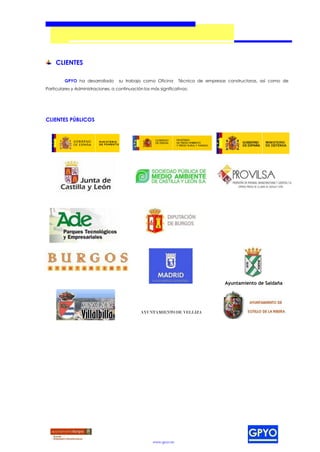 CLIENTES

         GPYO ha desarrollado       su trabajo como Oficina        Técnica de empresas constructoras, así como de
Particulares y Administraciones, a continuación los más significativos:




CLIENTES PÚBLICOS




                                                                                      Ayuntamiento de Saldaña




                                               AYUNTAMIENTO DE VELLIZA




                                                     www.gpyo.es
 