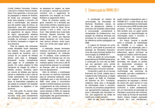 Cunhã Coletivo Feminista, Coletivo         as despesas de viagem, as taxas
Leila Diniz e Instituto Patrícia Galvão.   de inscrição e, sempre que possível,     5. Comunicação no ENAMB 2011
Assim ficou garantido o recurso para       contribuir com o pagamento do
as passagens e estada em Brasília,         alojamento (via doações ao Fundo
de todas que precisaram chegar             Solidário ou pagamento direto).
                                                                                        A constituição do coletivo de           quatro boletins preparatórios para o
antes para preparar o encontro, de             Bazar de produtos usados, em
                                                                                    comunicação da Articulação de               ENAMB 2011, e artes finais de dois
toda a coordenação, das pessoas            geral, vestuário, foi a atividade que
                                                                                    Mulheres Brasileiras nasceu da              postais com finalidade de mobilização
que não podiam viajar de ônibus, do        mais rendeu dinheiro, exigindo pouco
                                                                                    ideia de agregarmos saberes e               de recursos para a AMB durante esse
alojamento para 600 participantes          investimento. Além do bazar, houve
                                                                                    acúmulos nas questões relacionadas          processo. A lista Articulando Entre
com café da amanhã e o complemento         também o bom e velho “Livro de
                                                                                    à comunicação, considerando a               Nós também teve um papel central
do pagamento de alguns ônibus,             Ouro”. Mas também teve muita festa
                                                                                    necessidade de fortalecermos uma            no processo de disponibilização de
de algum agrupamento estadual              feminista, feijoada feminista, chá
                                                                                    atuação de militância feminista nos         informações sobre o encontro, e
que estivesse mobilizado, mas sem          feminista etc. sendo que algumas
                                                                                    processos de comunicação, a partir          mobilização da militância.
condição de arrecadar a totalidade         festas resultaram em muito prazer
                                                                                    da referência político-pedagógica da            Em março, durante a reunião
do dinheiro necessário à viagem de         mas nenhum dinheiro, tendo quem
                                                                                    AMB.                                        entre a comissão de metodologia
sua caravana.                              ficou com dívida para pagar após o
                                                                                        O coletivo foi formado em junho         do ENAMB e o coletivo de
    Para as viagens das caravanas          encontro.
                                                                                    de 2010, como parte do processo de          comunicação de preparação para o
muitas atividades foram realizadas             A realização dessas atividades
                                                                                    transição da Secretaria Executiva.          encontro nacional, em João Pessoa,
nos estados. Houve quem criasse            mobilizou de forma permanente um
                                                                                    Uma das suas principais tarefas foi a       elaboramos alguns princípios de
uma espécie de consórcio, com a            número significativo de militantes
                                                                                    comunicação do ENAMB 2011.                  atuação do Coletivo conforme abaixo:
compra de um pacote de bilhetes            em 19 estados, onde constituíram
                                                                                        Entre as ações de comunicação               “O Coletivo de Comunicação
aéreos para toda a delegação,              comissões de finanças que, em sua
                                                                                    preparatórias ao ENAMB destacamos           da AMB, formado por ativistas
levantando fundos mensalmente              maioria, traçaram um plano para
                                                                                    a construção do novo site da AMB,           feministas, tem atuado no sentido
para pagar as 12 prestações do             mobilizar apoios. Entre cinco e até 30
                                                                                    que era apontado como central               de desenvolver processos de
pacote. Em outros estados foi feita        companheiras estavam na comissão
                                                                                    no processo de mobilização da               comunicação       que    reflitam   a
campanha de doação de milhas e             de finanças, além da coordenação
                                                                                    militância para o encontro nacional.        nossa forma de organização e de
bilhetes avulsos, formando assim           local do agrupamento.
                                                                                        Construído a partir de um recurso       confrontação das estruturas de
um volume de bilhetes que bancou               Além do dinheiro, a mobilização
                                                                                    financeiro da Cunhã, voltado para a         dominação, que são o capitalismo, o
parcial ou totalmente a ida e volta de     de recursos um estímulo importante
                                                                                    criação do sítio institucional, a criação   patriarcado e o racismo.
muitas participantes. As caravanas         para as caravanas estaduais, muita
                                                                                    da página da AMB foi finalizada                 Realizamos uma comunicação na
que viajaram de ônibus obtiveram           visibilidade para a luta feminista da
                                                                                    em fevereiro de 2011. Entretanto,           perspectiva de expressar o sentido
apoio na Assembleia Legislativa de         AMB, entre redes e movimentos
                                                                                    colaborou tanto para a divulgação           da nossa luta, quem somos e o que
seu estado ou contaram com doações         sociais no âmbito estadual, promoveu
                                                                                    de informações sobre o encontro,            queremos transformar no mundo;
de aliados(as) no legislativo e nos        o engajamento de mais mulheres na
                                                                                    incluindo os processos preparatórios        confrontar a ordem estabelecida;
governos.                                  AMB e carreou o apoio financeiro de
                                                                                    nos agrupamentos estaduais, como            ser um instrumento de expressão da
    Em toda parte, foi preciso fazer       outras pessoas à AMB, em especial
                                                                                    para a realização das inscrições on-        liberdade e autonomia das mulheres;
muitas atividades para levantar            integrantes do movimento sindical,
                                                                                    line, com pagamento via cartão de           incluir todas as formas de expressão
recursos, tanto para complemento           organizações não governamentais e
                                                                                    crédito e/ou boleto bancário.               (teatro, música, imagem, expressão
de passagens, como para garantir           parlamentares aliados(as).
                                                                                        Além do site, foram elaborados          corporal etc.) que transformam,

28                                                                                                                                                                 29
 