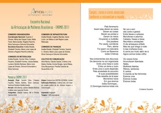 ˜A




                                                                                                        Corpos, cores e coros anunciam
                                                                                                        tambores e reinventam o mundo...
                           Encontro Nacional
         da Articulação de Mulheres Brasileiras - ENAMB 2011                                                           Pelo feminismo
                                                                                                            Assim elas deram as caras      No vai e vem
                                                                                                                     Deram as costas       das cores e gestos
     COMISSÃO ORGANIZADORA                            COMISSÃO DE INFRAESTRUTURA                                   Deram as pontas e       Entre faixas e cartazes
     Coordenação Nacional: Guacira C.                 Analba Brazão, Angélica Mendes, Karen                           Deram os meios       Microfones e adornos
     Oliveira, Maria das Graças Costa, Nelita         Lúcia, Lan Matos e Leila Regina Lopes                      Ocuparam a multidão       Cabelos, frases e tiaras
     Frank, Maria Gavião, Rogéria Peixinho,           Rebouças                                                            Ora perplexa     Reuniões e anotações
     Silvia Camurça e Schuma Schumaher                                                                           Por vezes, sorridente     O dia ameaçava enfado
     Secretaria Executiva: Analba Brazão,             COMISSÃO DE FINANÇAS                                                 Pero, atenta    Mas eis que chega a noite
     Elizabeth Ferreira, Maria Lúcia Lopes de         Analba Brazão, Elizabeth Ferreira, Guacira               Foi assim na rodoviária     A das mulheres livres
     Oliveira e Rogéria Peixinho (interina)           C. Oliveira, Maria Lúcia Lopes de Oliveira,                  Como se fôssemos        A carne pra muito além de si
                                                      Silvia Camurça e Schuma Schumaher                                 todas Cristinas    Agora somos todas Liliths
     COMISSÃO DE METODOLOGIA
     Analba Brazão, Carmen Silva, Cristiane           COLETIVO DE COMUNICAÇÃO                           Nos entrementes dos discursos      Os corpos livres
     Faustino, Elizabeth Ferreira, Jolúzia Batista,   Aline Baima, Cláudia Gazola, Cristina Lima        Da denúncia na voz organizada      Anunciavam liberdade
     Luciana Cândido Barbosa, Maria Lúcia             Daiany Dantas, Eunice Borges, Iayna Rabay,               Entre uma mesa e outra      Neles,
     Lopes de Oliveira, Schuma Schumaher e            Gina Albuquerque, Priscilla Caroline de                    Entre um tema e outro     Mulheres libertas
     Silvia Camurça                                   Sousa Brito e Gê                                     Entre uma e outra dispersão     Ritmos, tambores
                                                                                                           Pela ansiedade do encontro      E cantos
                                                                                                                  E suas possibilidades    A ciranda se fez feminista
                                                                                                               Pela rebeldia de lá estar   Éramos uma
     Memória ENAMB 2011                                                                                                Momentos havia      Éramos muitas
     Redação Final: Carmen Silva, Cristiane           Edição: Cristina Lima (DRT/RJ 31519/99) - Cunhã
                                                                                                                       Em que éramos       Éramos todas
     Faustino, Rivane Arantes, Silvia Camurça,        Editoração Eletrônica: Cristina Lima, com base
                                                                                                                     todas Domingas...
     Verônica Ferreira e Analba Brazão                em projeto gráfico de Ars Ventura Imagem e
                                                                                                         E Domingas éramos todas nós
     Revisão: Aline Baima, Luciana Cândido Barbosa    Comunicação
     e Maria Lúcia Lopes de Oliveira                                                                                                                         Cristiane Faustino
     Fotografias: Cláudia Gazola, Gê e Priscilla      Impressão: Engegraf
     Caroline Brito                                   Tiragem: 1.000 exemplares




                                                                                                                                                                             3
 