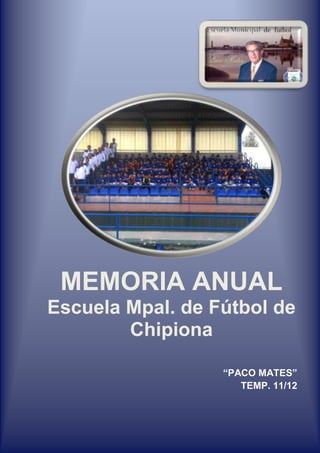 MEMORIA ANUAL
Escuela Mpal. de Fútbol de
        Chipiona

                  “PACO MATES”
                     TEMP. 11/12
 