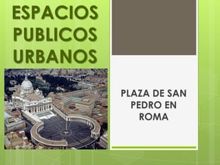 ESPACIOS
PUBLICOS
URBANOS
           PLAZA DE SAN
             PEDRO EN
               ROMA
 