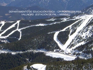 DEPARTAMENTO DE EDUCACIÓN FÍSICA – CPI PONTECESURES
VALLNORD (ESTACIÓN DE PAL – ARINSAL)
 