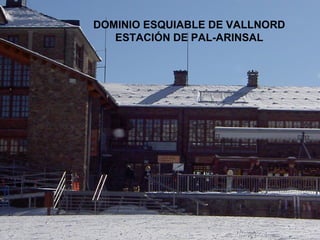 DOMINIO ESQUIABLE DE VALLNORD
ESTACIÓN DE PAL-ARINSAL
 