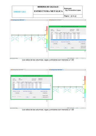CIDELCO S.A.C
MEMORIA DE CALCULO :
ESTRUCTURA METÁLICA
Elaborado:
Ing. Fernandino López
Página : 20 de 23
Los ratios de las columnas, vigas y arriostres son menores a 1.00
Los ratios de las columnas, vigas y arriostres son menores a 1.00
 